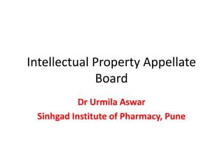 Intellectual Property Appellate
Board
Dr Urmila Aswar
Sinhgad Institute of Pharmacy, Pune
 