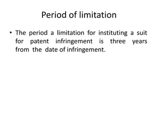 Period of limitation
• The period a limitation for instituting a suit
for patent infringement is three years
from the date of infringement.
 