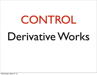 CONTROL
        Derivative Works

Wednesday, March 6, 13
 