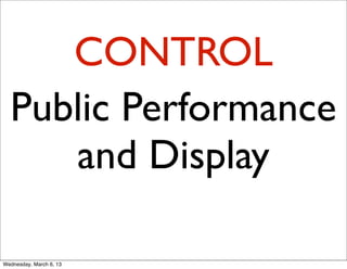 CONTROL
  Public Performance
     and Display

Wednesday, March 6, 13
 