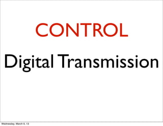 CONTROL
 Digital Transmission

Wednesday, March 6, 13
 