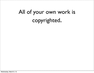 All of your own work is
                               copyrighted.




Wednesday, March 6, 13
 