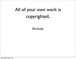 All of your own work is
                               copyrighted.

                                 Seriously.




Wednesday, March 6, 13
 