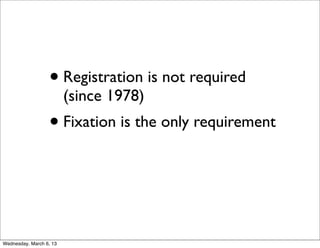 • Registration is not required
                         (since 1978)
                  • Fixation is the only requirement



Wednesday, March 6, 13
 