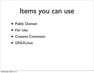 Items you can use
              • Public Domain
              • Fair Use
              • Creative Commons
              • GNU/Linux



Wednesday, March 6, 13
 