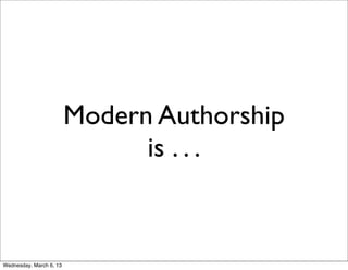 Modern Authorship
                               is . . .


Wednesday, March 6, 13
 