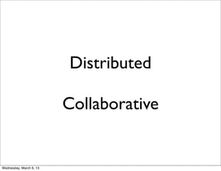 Distributed

                         Collaborative


Wednesday, March 6, 13
 