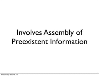 Involves Assembly of
             Preexistent Information


Wednesday, March 6, 13
 
