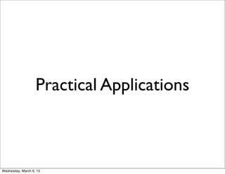 Practical Applications



Wednesday, March 6, 13
 