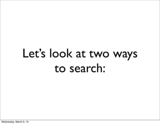 Let’s look at two ways
                        to search:


Wednesday, March 6, 13
 