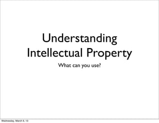 Understanding
                    Intellectual Property
                          What can you use?




Wednesday, March 6, 13
 