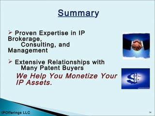 14
Summary
 Proven Expertise in IP
Brokerage,
Consulting, and
Management
 Extensive Relationships with
Many Patent Buyers
We Help You Monetize Your
IP Assets.
IPOfferings LLC
 