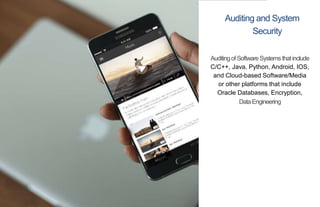 Auditing and System
Security
Auditingof Software Systems thatinclude
C/C++, Java, Python, Android, IOS,
and Cloud-based Software/Media
or other platforms that include
Oracle Databases, Encryption,
DataEngineering
 