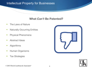 © 2015 David Lizerbram & Associates®
Intellectual Property for Businesses
8
What Can’t Be Patented?
• The Laws of Nature
• Naturally Occurring Entities
• Physical Phenomena
• Abstract Ideas
• Algorithms
• Human Organisms
• Tax Strategies
 