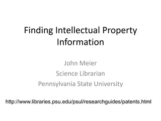 Finding Intellectual Property
Information
John Meier
Science Librarian
Pennsylvania State University
http://www.libraries.psu.edu/psul/researchguides/patents.html

 