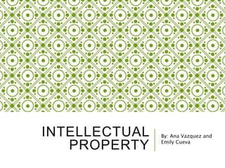INTELLECTUAL
PROPERTY
By: Ana Vazquez and
Emily Cueva
 