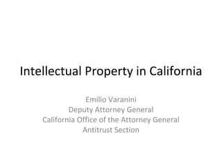 Intellectual Property in California Emilio Varanini Deputy Attorney General California Office of the Attorney General Antitrust Section 