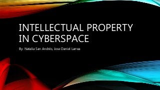 INTELLECTUAL PROPERTY
IN CYBERSPACE
By: Natalia San Andrés, Jose Daniel Larrea
 