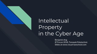 Intellectual
Property
in the Cyber Age
Benjamin Ang
IP Forum 2018, Temasek Polytechnic
Slides at www.visual-lawschool.com
 
