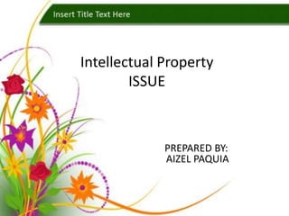 Intellectual Property
        ISSUE



             PREPARED BY:
             AIZEL PAQUIA
 