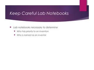 Keep Careful Lab Notebooks
 Lab notebooks necessary to determine
 Who has priority to an invention
 Who is named as an inventor
 