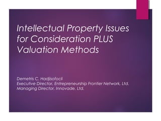 Intellectual Property Issues
for Consideration PLUS
Valuation Methods
Demetris C. Hadjisofocli
Executive Director, Entrepreneurship Frontier Network, Ltd.
Managing Director, Innovade, Ltd.
 