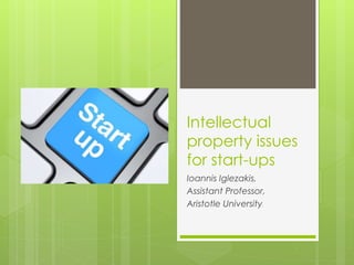 Intellectual 
property issues 
for start-ups 
Ioannis Iglezakis, 
Assistant Professor, 
Aristotle University 
 
