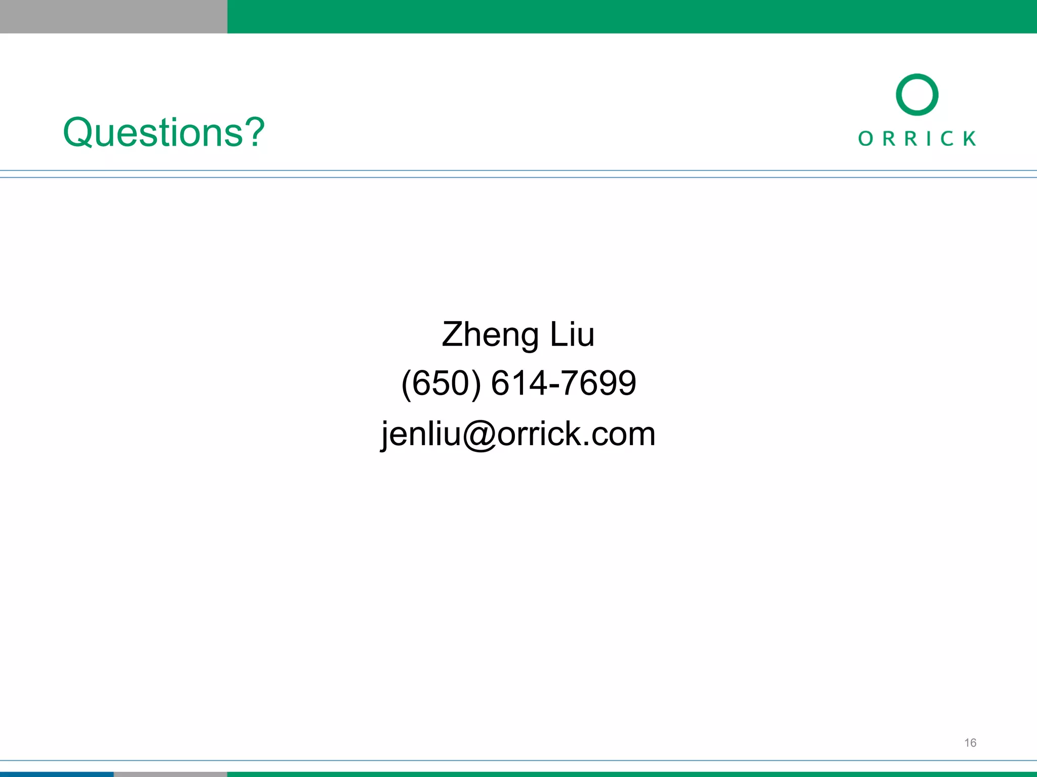 Zheng Liu
(650) 614-7699
jenliu@orrick.com
Questions?
16
 