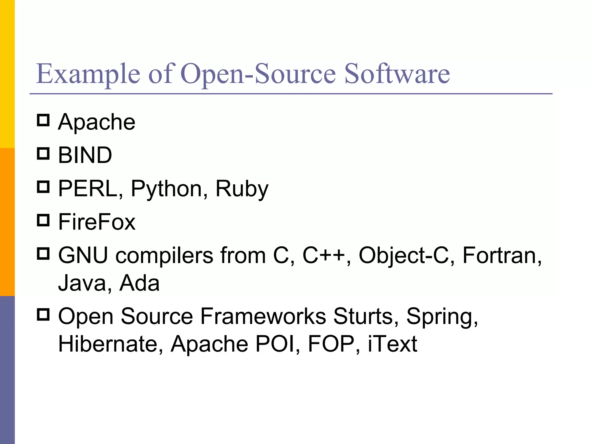 Example of Open-Source Software
 Apache
 BIND
 PERL, Python, Ruby
 FireFox
 GNU compilers from C, C++, Object-C, Fortran,
  Java, Ada
 Open Source Frameworks Sturts, Spring,
  Hibernate, Apache POI, FOP, iText
 