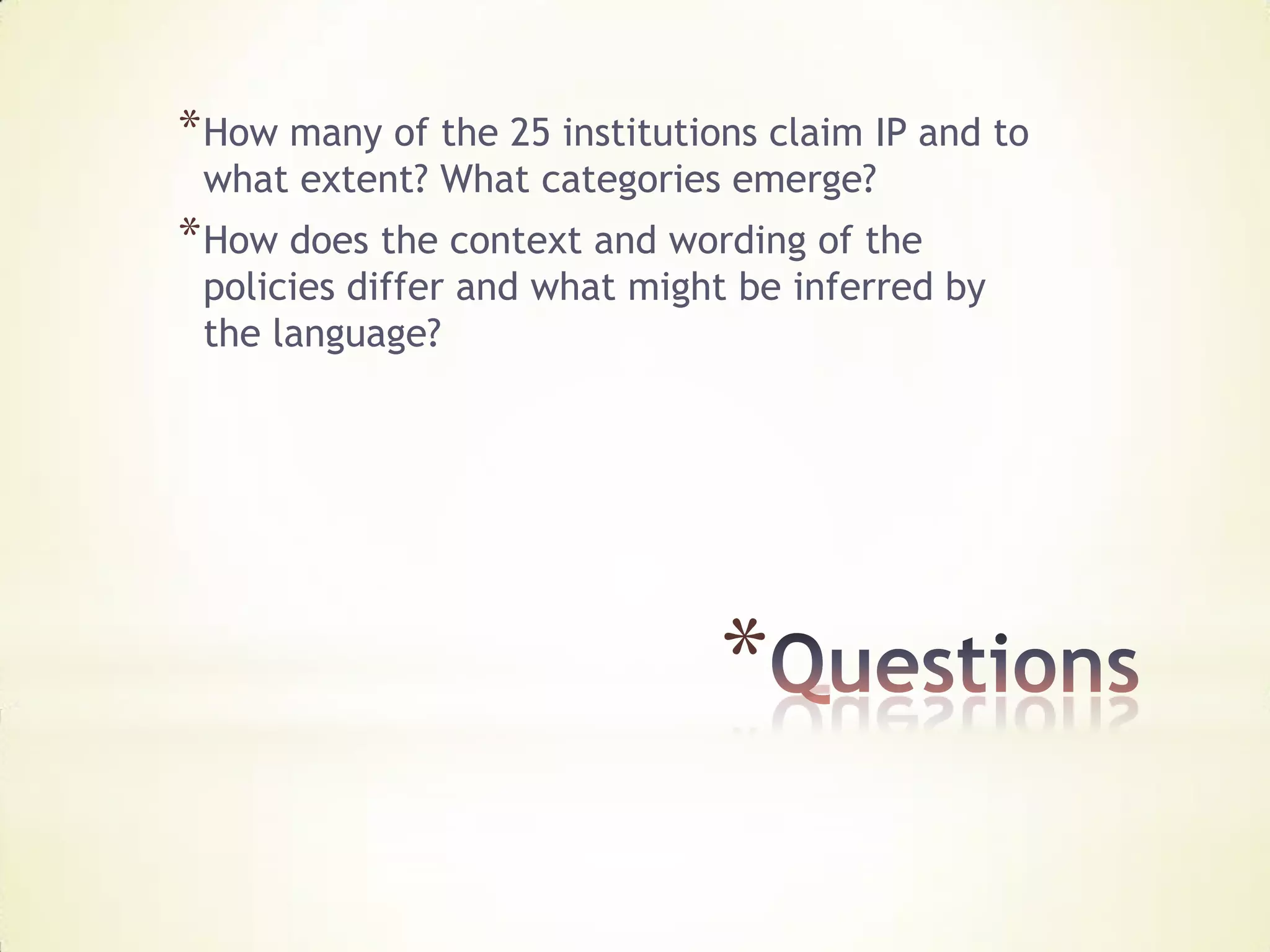 * How many of the 25 institutions claim IP and to
 what extent? What categories emerge?
* How does the context and wording of the
 policies differ and what might be inferred by
 the language?




                               *
 