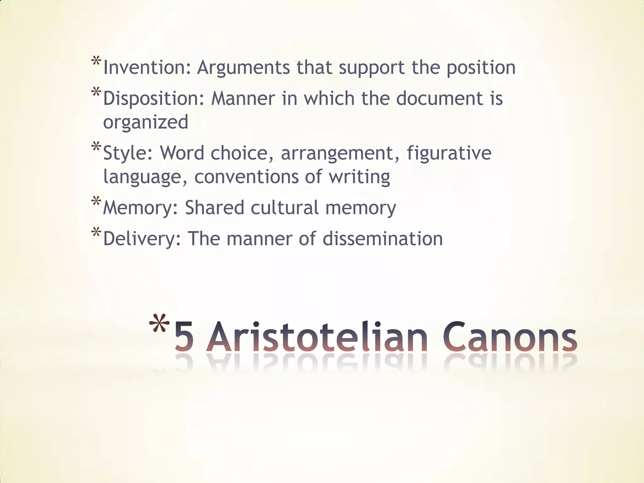 * Invention: Arguments that support the position
* Disposition: Manner in which the document is
 organized
* Style: Word choice, arrangement, figurative
 language, conventions of writing
* Memory: Shared cultural memory
* Delivery: The manner of dissemination



      *
 
