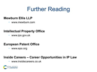 Further Reading
Mewburn Ellis LLP
 www.mewburn.com
Intellectual Property Office
 www.ipo.gov.uk
European Patent Office
 www.epo.org
Inside Careers – Career Opportunities in IP Law
 www.insidecareers.co.uk
 