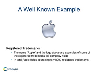 A Well Known Example
Registered Trademarks
 The name “Apple” and the logo above are examples of some of
the registered trademarks the company holds
 In total Apple holds approximately 8000 registered trademarks
 