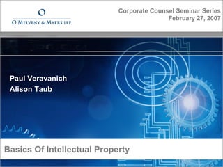 Basics Of Intellectual Property© 2007 O’Melveny & Myers LLP
Paul Veravanich
Alison Taub
Corporate Counsel Seminar Series
February 27, 2007
 