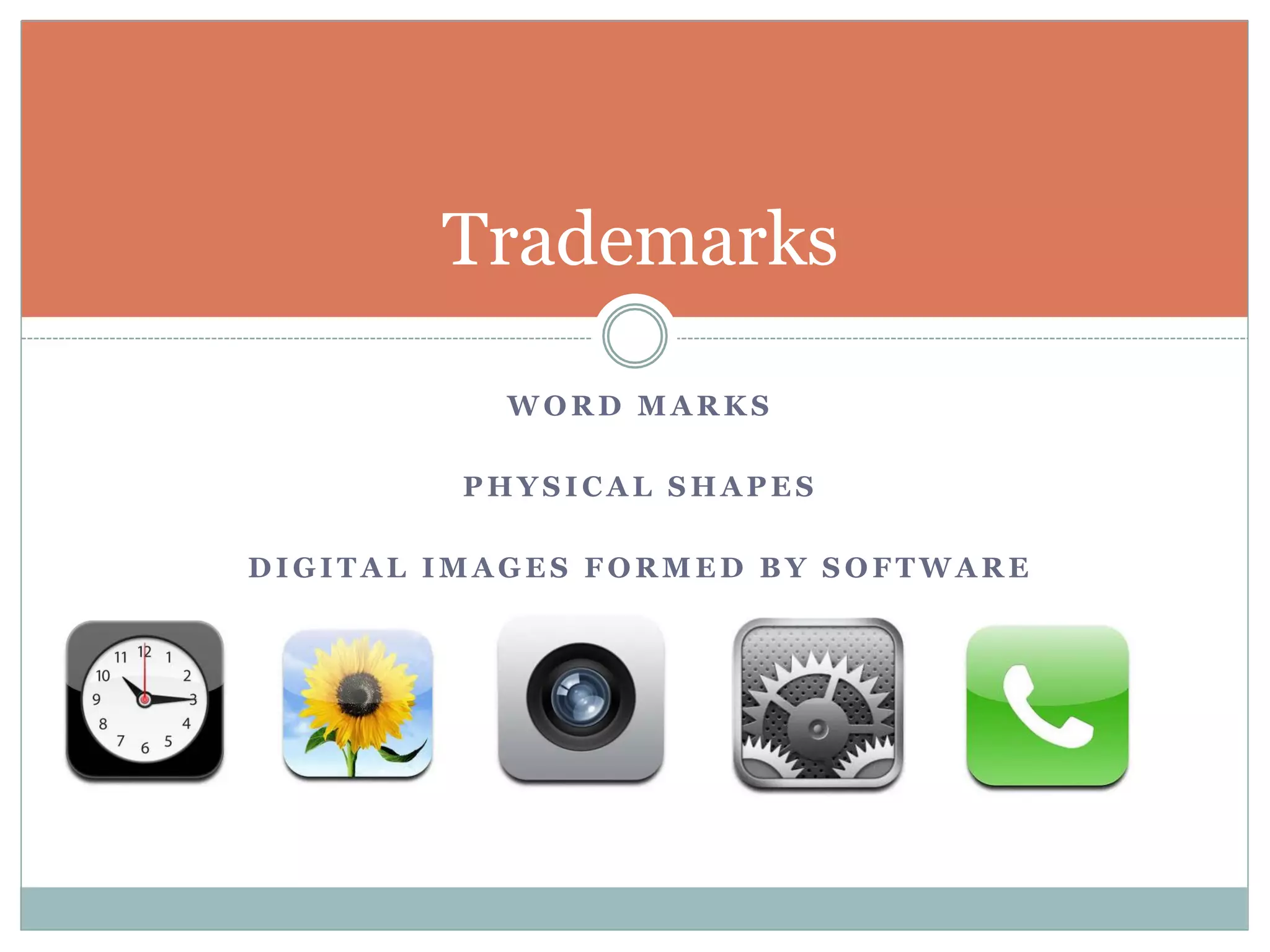 Trademarks 
WORD MARKS 
PHYSICAL SHAPES 
DIGITAL IMAGES FORMED BY SOFTWARE 
 