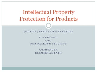Intellectual Property 
Protection for Products 
(MOSTLY) SEED STAGE STARTUPS 
CALVIN CHU 
COO 
RED BALLOON SECURITY 
COFOUNDER 
ELEMENTAL PATH 
 
