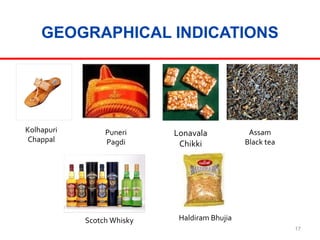 GEOGRAPHICAL INDICATIONS

Kolhapuri
Chappal

Puneri
Pagdi

Scotch Whisky

Lonavala
Chikki

Assam
Black tea

Haldiram Bhujia
17

 