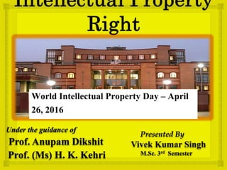 Under the guidance of
Prof. Anupam Dikshit
Prof. (Ms) H. K. Kehri
Presented By
Vivek Kumar Singh
M.Sc. 3rd Semester
World Intellectual Property Day – April
26, 2016
 