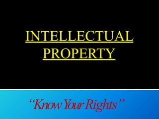 INTELLECTUAL
PROPERTY
“KnowY
ourRights”
 