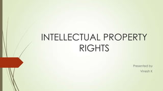 INTELLECTUAL PROPERTY
RIGHTS
Presented by
Vinesh K
 