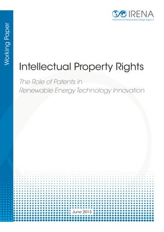 IRENA

Working Paper

International Renewable Energy Agency

Intellectual Property Rights
The Role of Patents in
Renewable Energy Technology Innovation

June 2013

 