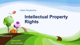 Intellectual Property
Rights
Indian Perspective
Presented by :
Anirudh Pandey
10eiecs005
VIIIth semester
 