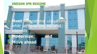 INDIAN IPR REGIME 
 Meet international obligations 
while safeguarding national 
interests 
 Modernize; and 
 Move ahead 
 