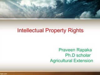 Intellectual Property Rights 
Praveen Rapaka 
Ph.D scholar 
Agricultural Extension 
 