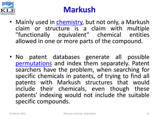 Markush
• Mainly used in chemistry, but not only, a Markush
claim or structure is a claim with multiple
"functionally equi...