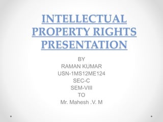 INTELLECTUAL
PROPERTY RIGHTS
PRESENTATION
BY
RAMAN KUMAR
USN-1MS12ME124
SEC-C
SEM-VIII
TO
Mr. Mahesh .V. M
 