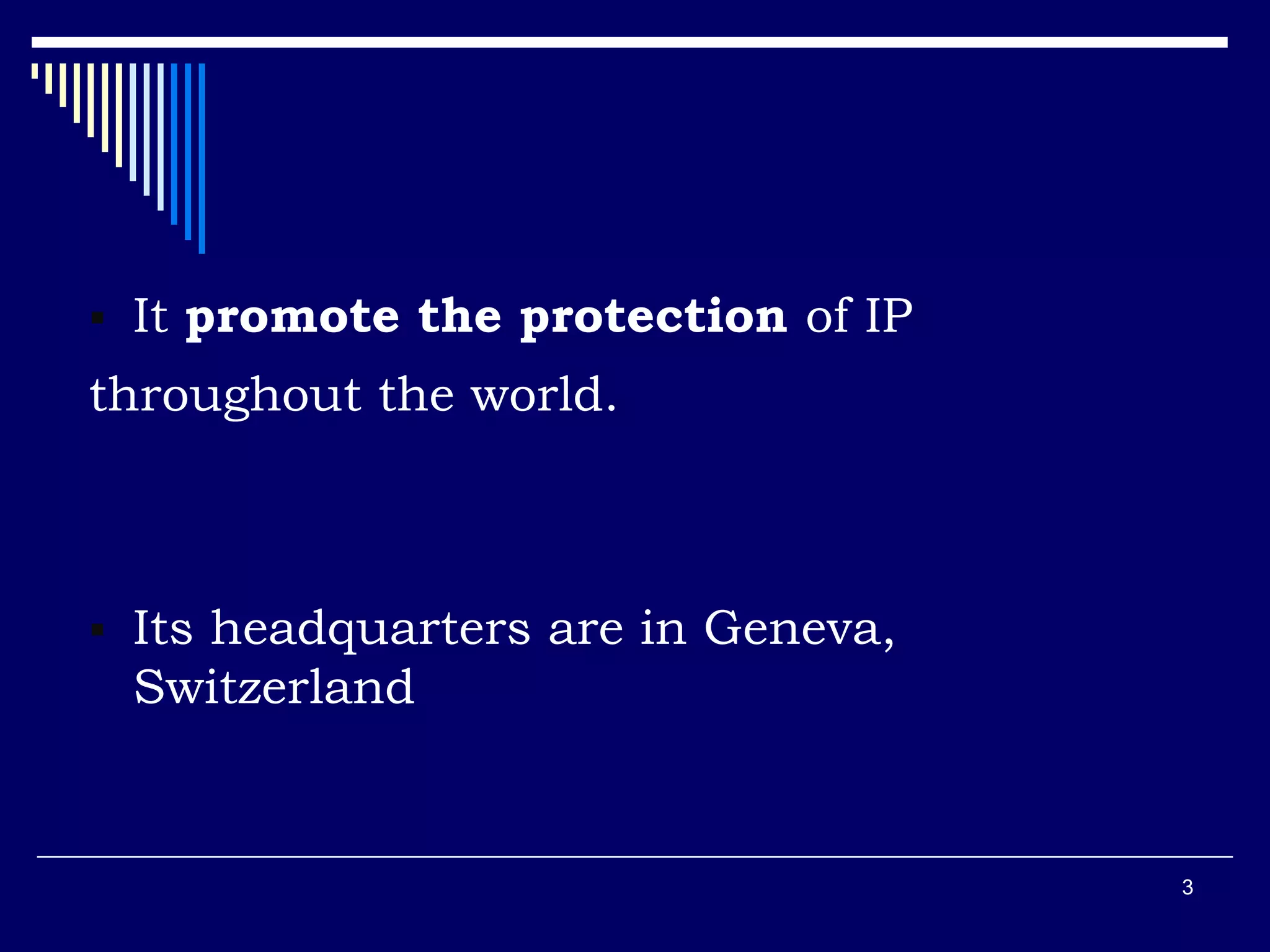  It promote the protection of IP
throughout the world.
 Its headquarters are in Geneva,
Switzerland
3
 