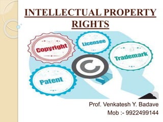 INTELLECTUAL PROPERTY
RIGHTS
Prof. Venkatesh Y. Badave
Mob :- 9922499144
 