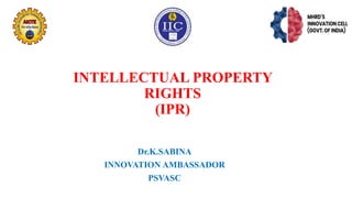 INTELLECTUAL PROPERTY
RIGHTS
(IPR)
Dr.K.SABINA
INNOVATION AMBASSADOR
PSVASC
 