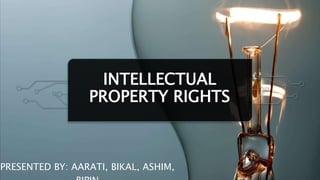 INTELLECTUAL
PROPERTY RIGHTS
PRESENTED BY: AARATI, BIKAL, ASHIM,
 